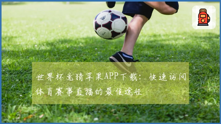 世界杯竞猜苹果APP下载：快速访问体育赛事直播的最佳途径