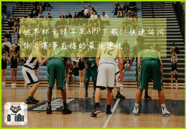 世界杯竞猜苹果APP下载：快速访问体育赛事直播的最佳途径