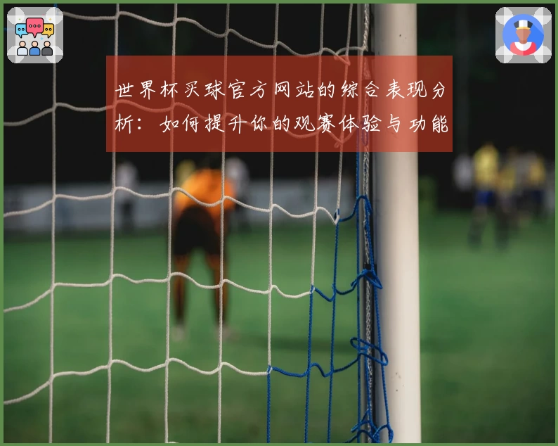 世界杯买球官方网站的综合表现分析：如何提升你的观赛体验与功能使用心得