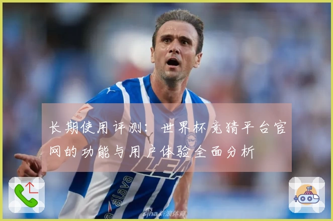 长期使用评测：世界杯竞猜平台官网的功能与用户体验全面分析