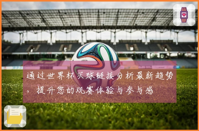 通过世界杯买球链接分析最新趋势，提升您的观赛体验与参与感