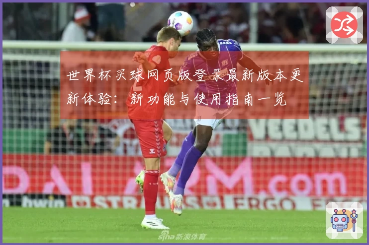 世界杯买球网页版登录最新版本更新体验：新功能与使用指南一览